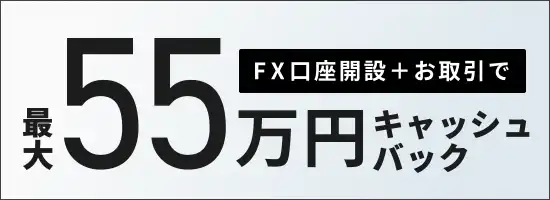 FX口座開設+お取引で最大55万円キャッシュバック