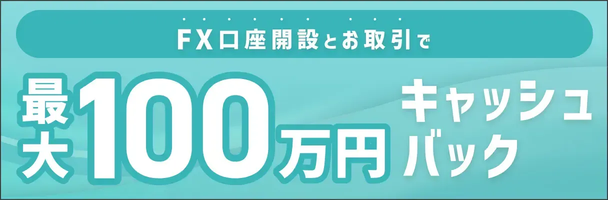 FX口座開設+お取引で 最大100万円キャッシュバック