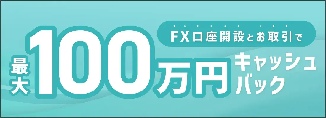 FX口座開設+お取引で 最大100万円キャッシュバック