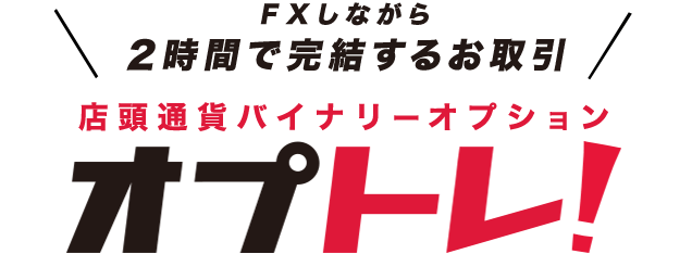 FXしながら2時間で完結するお取引 店頭通貨バイナリーオプション オプトレ！